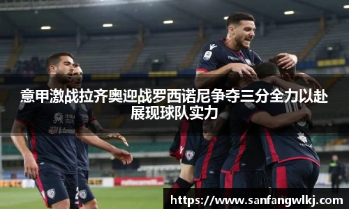 意甲激战拉齐奥迎战罗西诺尼争夺三分全力以赴展现球队实力