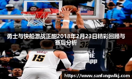 勇士与快船激战正酣2018年2月23日精彩回顾与赛后分析