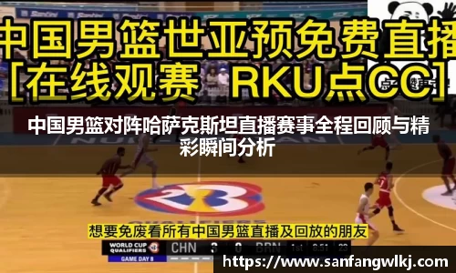 中国男篮对阵哈萨克斯坦直播赛事全程回顾与精彩瞬间分析