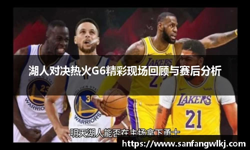 湖人对决热火G6精彩现场回顾与赛后分析